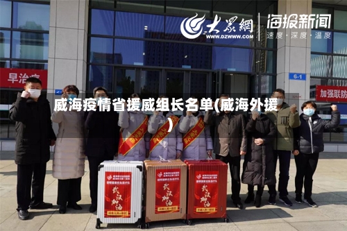威海疫情省援威组长名单(威海外援)