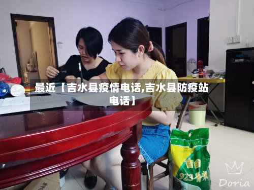 最近【吉水县疫情电话,吉水县防疫站电话】-第2张图片