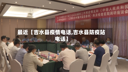 最近【吉水县疫情电话,吉水县防疫站电话】-第3张图片