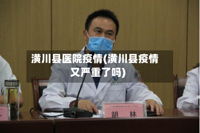 潢川县医院疫情(潢川县疫情又严重了吗)-第3张图片