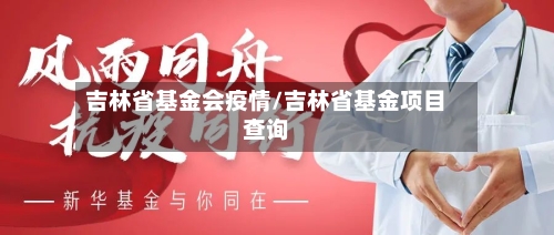 吉林省基金会疫情/吉林省基金项目查询