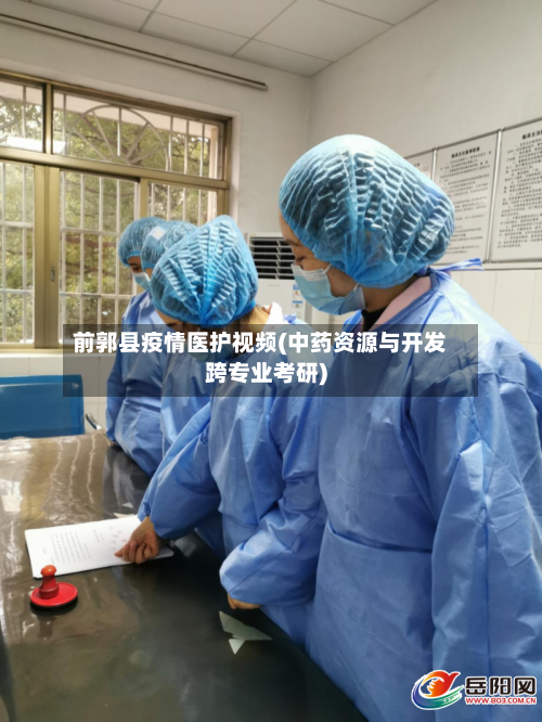 前郭县疫情医护视频(中药资源与开发跨专业考研)