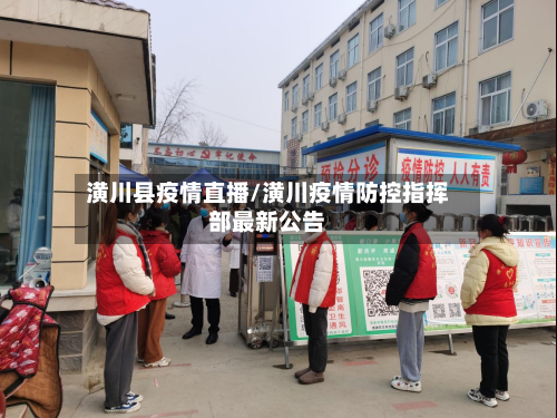 潢川县疫情直播/潢川疫情防控指挥部最新公告