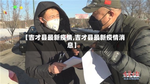 【吉才县最新疫情,吉才县最新疫情消息】-第2张图片