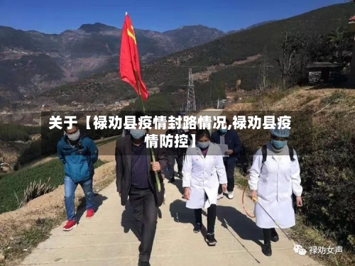 关于【禄劝县疫情封路情况,禄劝县疫情防控】-第2张图片