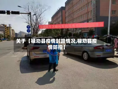 关于【禄劝县疫情封路情况,禄劝县疫情防控】