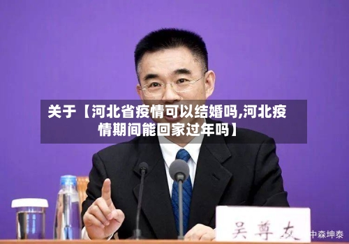 关于【河北省疫情可以结婚吗,河北疫情期间能回家过年吗】-第3张图片
