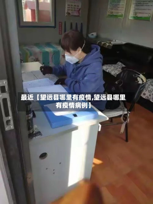 最近【望远县哪里有疫情,望远县哪里有疫情病例】