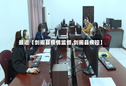 最近【剑阁县疫情监督,剑阁县疾控】-第3张图片