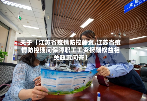 关于【江苏省疫情防控薪资,江苏省疫情防控期间保障职工工资报酬权益相关政策问答】-第2张图片