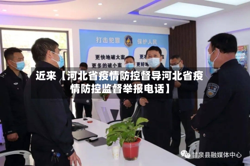 近来【河北省疫情防控督导河北省疫情防控监督举报电话】
