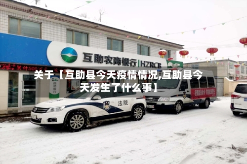 关于【互助县今天疫情情况,互助县今天发生了什么事】