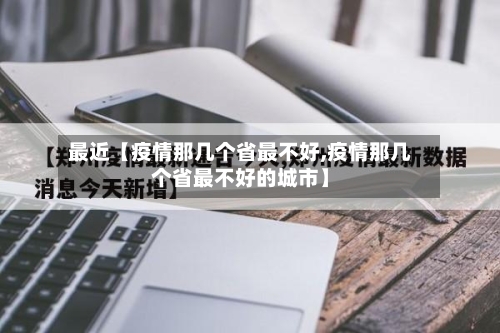 最近【疫情那几个省最不好,疫情那几个省最不好的城市】