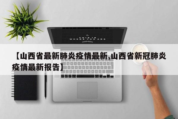【山西省最新肺炎疫情最新,山西省新冠肺炎疫情最新报告】