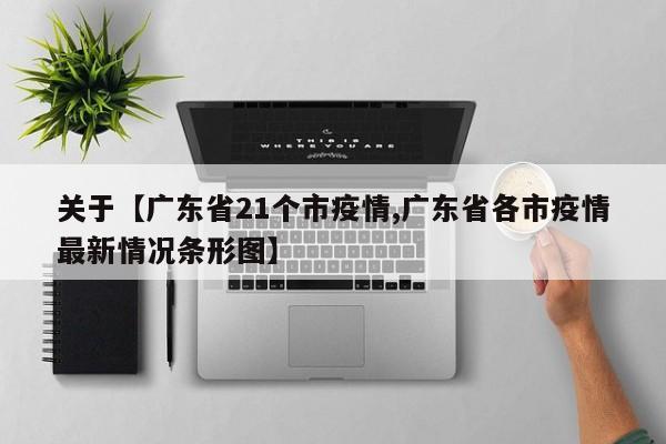 关于【广东省21个市疫情,广东省各市疫情最新情况条形图】