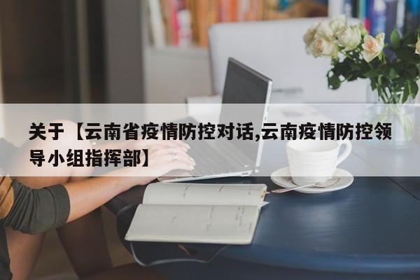 关于【云南省疫情防控对话,云南疫情防控领导小组指挥部】