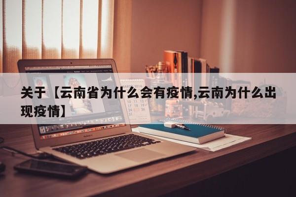 关于【云南省为什么会有疫情,云南为什么出现疫情】