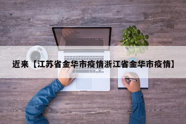 近来【江苏省金华市疫情浙江省金华市疫情】