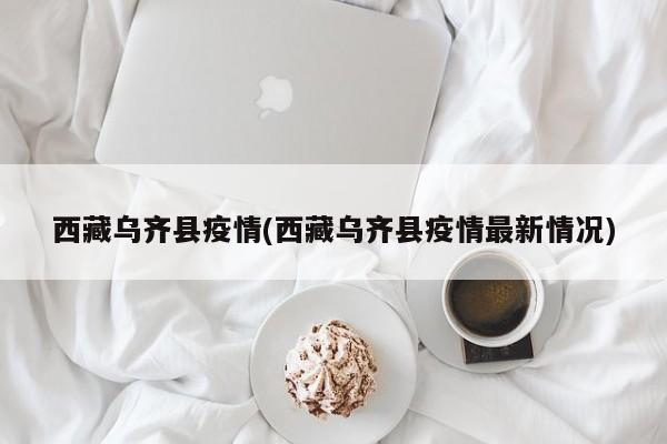西藏乌齐县疫情(西藏乌齐县疫情最新情况)