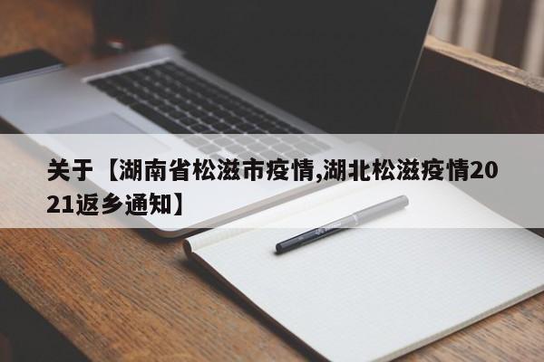 关于【湖南省松滋市疫情,湖北松滋疫情2021返乡通知】