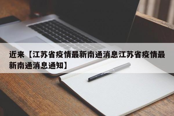 近来【江苏省疫情最新南通消息江苏省疫情最新南通消息通知】