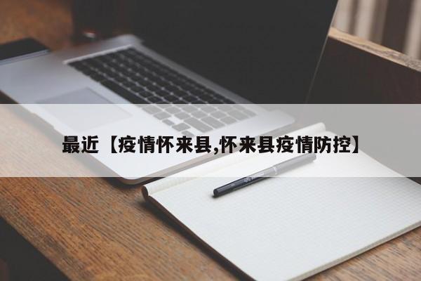 最近【疫情怀来县,怀来县疫情防控】
