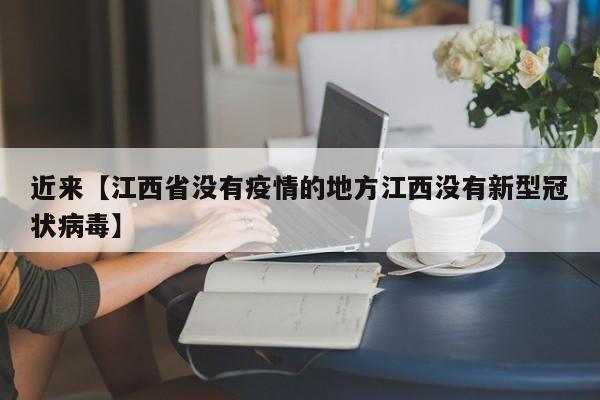 近来【江西省没有疫情的地方江西没有新型冠状病毒】