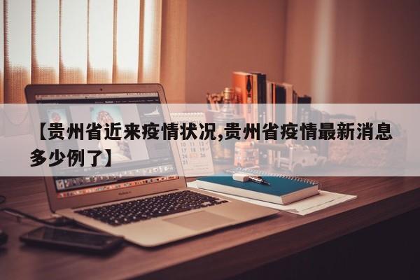 【贵州省近来疫情状况,贵州省疫情最新消息多少例了】
