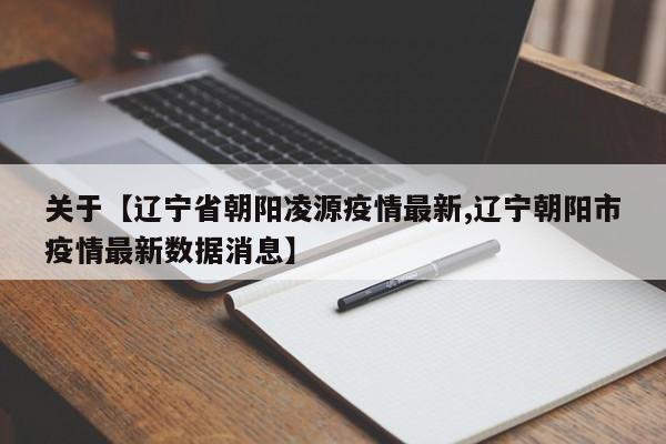 关于【辽宁省朝阳凌源疫情最新,辽宁朝阳市疫情最新数据消息】