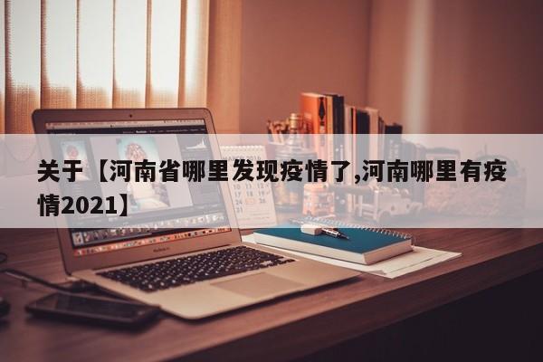 关于【河南省哪里发现疫情了,河南哪里有疫情2021】