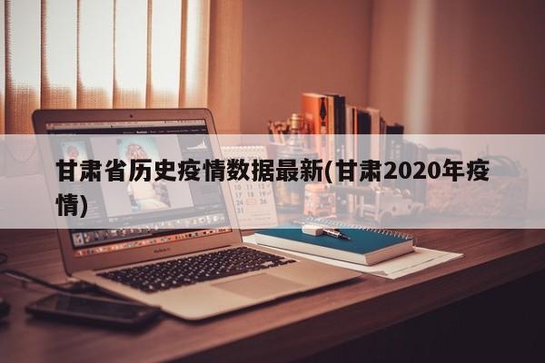 甘肃省历史疫情数据最新(甘肃2020年疫情)