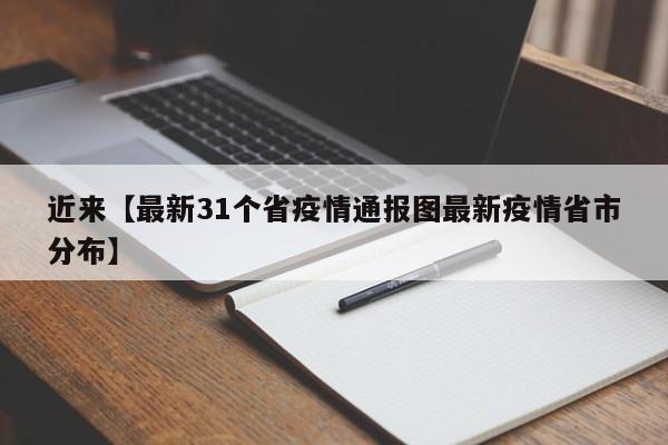 近来【最新31个省疫情通报图最新疫情省市分布】