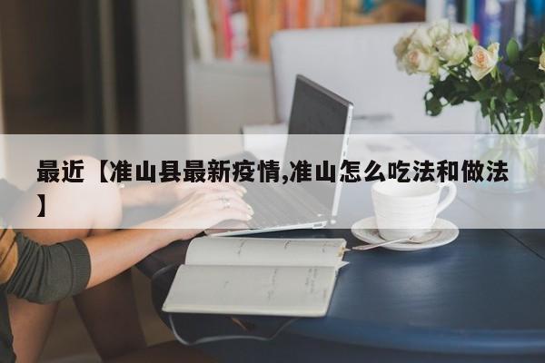 最近【准山县最新疫情,准山怎么吃法和做法】