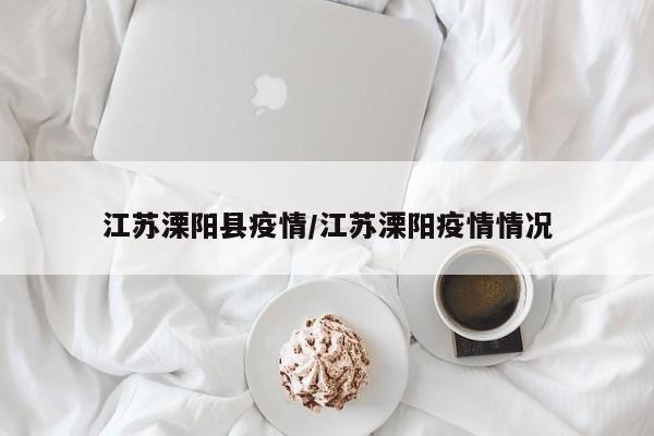 江苏溧阳县疫情/江苏溧阳疫情情况