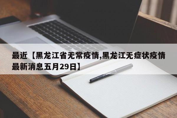 最近【黑龙江省无常疫情,黑龙江无症状疫情最新消息五月29日】