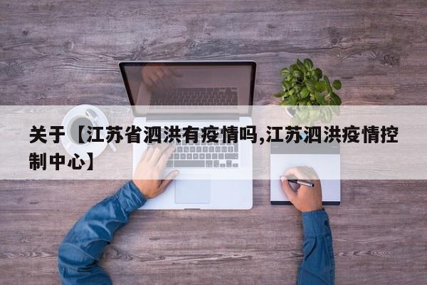 关于【江苏省泗洪有疫情吗,江苏泗洪疫情控制中心】