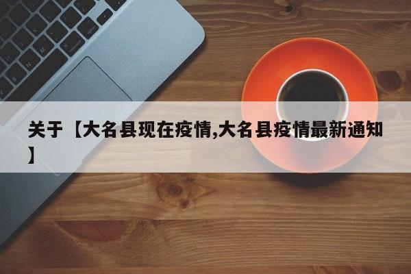 关于【大名县现在疫情,大名县疫情最新通知】