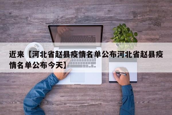 近来【河北省赵县疫情名单公布河北省赵县疫情名单公布今天】