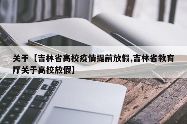 关于【吉林省高校疫情提前放假,吉林省教育厅关于高校放假】