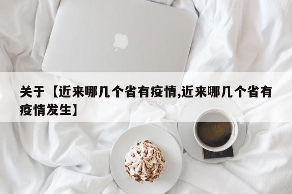 关于【近来哪几个省有疫情,近来哪几个省有疫情发生】