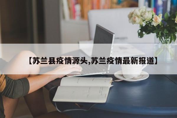 【苏兰县疫情源头,苏兰疫情最新报道】