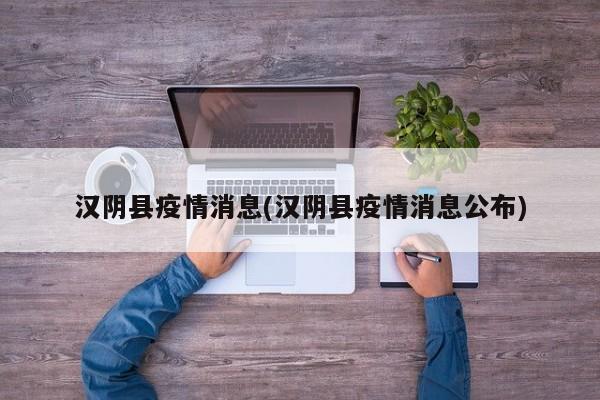 汉阴县疫情消息(汉阴县疫情消息公布)
