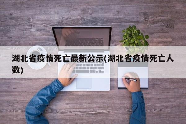 湖北省疫情死亡最新公示(湖北省疫情死亡人数)