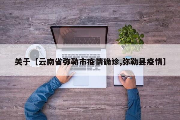 关于【云南省弥勒市疫情确诊,弥勒县疫情】