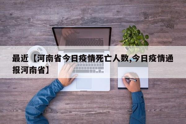 最近【河南省今日疫情死亡人数,今日疫情通报河南省】