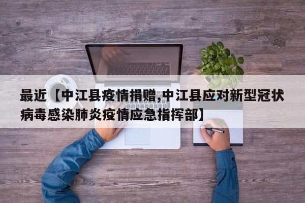 最近【中江县疫情捐赠,中江县应对新型冠状病毒感染肺炎疫情应急指挥部】