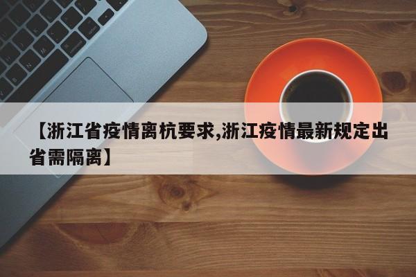 【浙江省疫情离杭要求,浙江疫情最新规定出省需隔离】