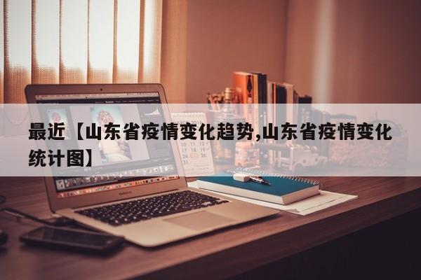 最近【山东省疫情变化趋势,山东省疫情变化统计图】