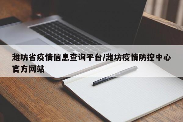 潍坊省疫情信息查询平台/潍坊疫情防控中心官方网站