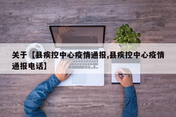 关于【县疾控中心疫情通报,县疾控中心疫情通报电话】
